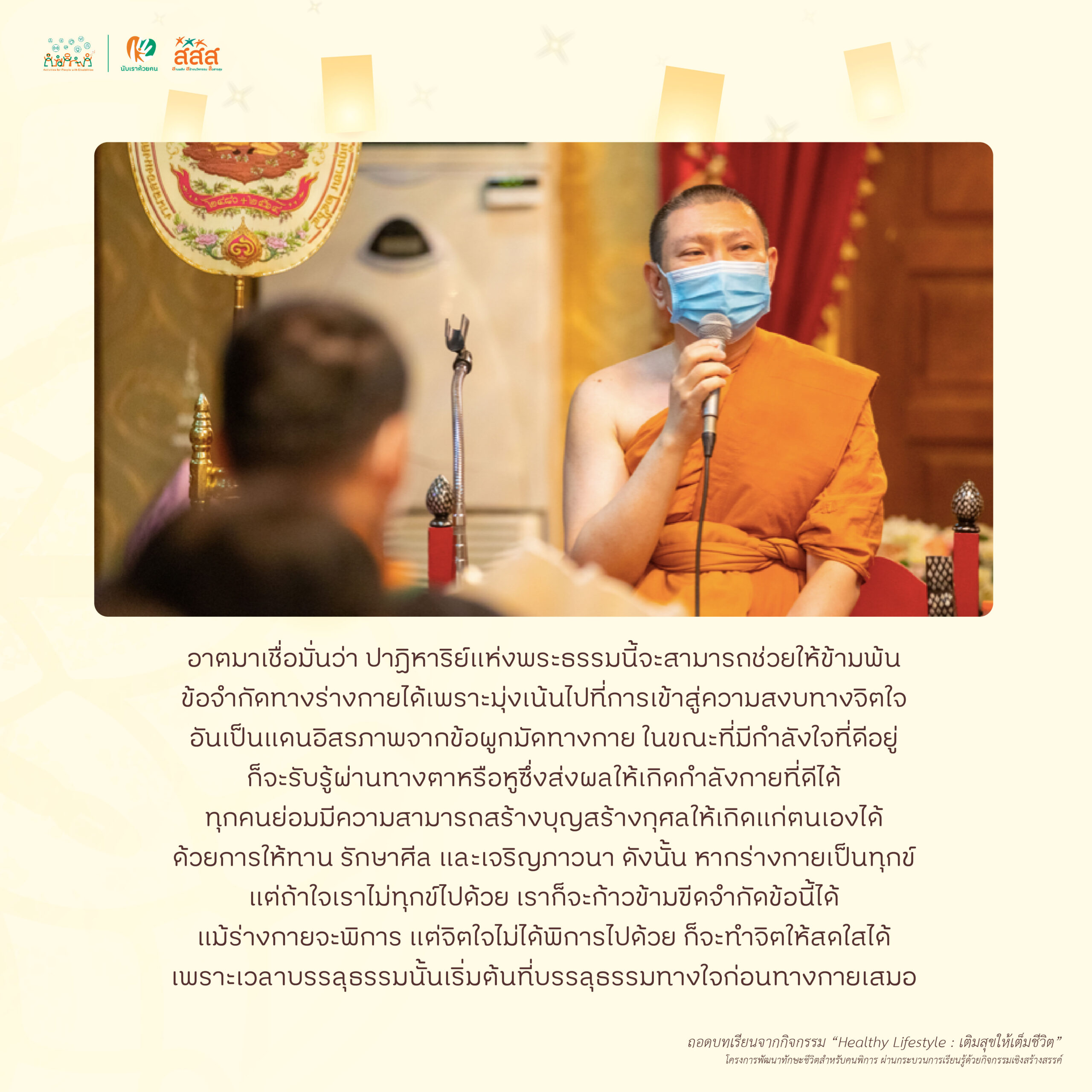 หนุนนำใจ บรรยายธรรม : 3 ข้อคิดเพื่อการเห็นคุณค่าตัวเอง . เนื่องด้วยอุปสรรคและข้อขำกัดทางด้านร่างกาย ทำให้คนพิการหลายท่าน มีข้อจำกัดในการดูแลตนเอง ต้องได้รับความช่วยเหลือจากคนอื่น และบางท่านถูกสังคมตีตราและมีทัศนคติที่ไม่ดี ทำให้คนพิการรู้สึกด้อยค่า ขาดความมั่นใจ รู้สึกว่าสังคมรอบตัวไม่ยอมรับ ทำให้เกิดการแยกตัวจากสังคม . วันนี้ Admin มีข้อคิดดีๆ เพื่อการเห็นคุณค่าตัวเองจากจาก พระมหาอคิเดช สติวโร ผู้ช่วยเจ้าอาวาสวัดหงส์รัตนารามราชวรวิหาร มาฝากทุกท่านกันครับ . ถอดบทเรียนจากการจัดกิจกรรมภายใต้โครงการ #การพัฒนาทักษะชีวิตสำหรับคนพิการผ่านกระบวนการเรียนรู้ด้วยกิจกรรมเชิงสร้างสรรค์ #กิจกรรมเชิงสร้างสรรค์ #กิจกรรมสำหรับคนพิการ #เรียนรู้นอกบ้าน #โอกาสทางสังคม #นับเราด้วยคน #เพราะเราเท่ากัน #สำนัก9 #สำนักสนับสนุนสุขภาวะประชากรกลุ่มเฉพาะ